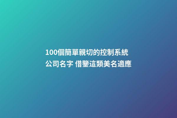 100個簡單親切的控制系統公司名字 借鑒這類美名適應-第1張-公司起名-玄機派